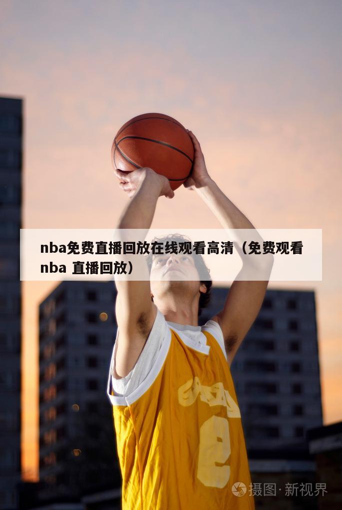 nba免费直播回放在线观看高清（免费观看nba 直播回放）