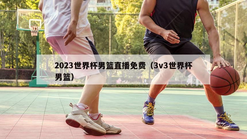 2023世界杯男篮直播免费（3v3世界杯男篮）